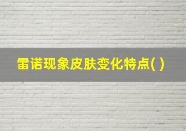 雷诺现象皮肤变化特点( )